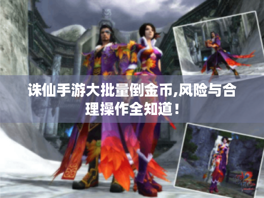 诛仙手游大批量倒金币,风险与合理操作全知道! 诛仙手游大批量倒金币,风险与合理操作全知道!