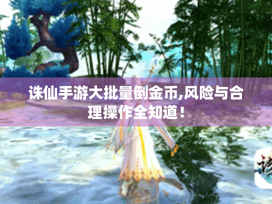 诛仙手游大批量倒金币,风险与合理操作全知道! 诛仙手游大批量倒金币,风险与合理操作全知道!