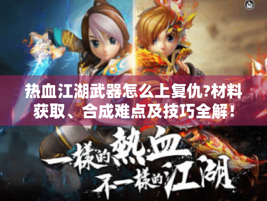 热血江湖武器怎么上复仇?材料获取、合成难点及技巧全解! 热血江湖武器怎么上复仇?材料获取、合成难点及技巧全解!
