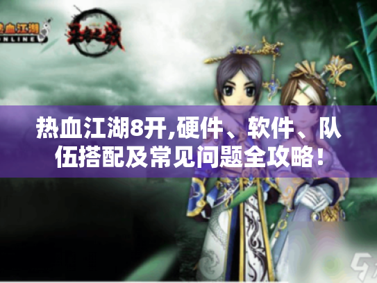 热血江湖8开,硬件、软件、队伍搭配及常见问题全攻略! 热血江湖8开,硬件、软件、队伍搭配及常见问题全攻略!