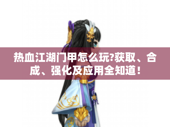 热血江湖门甲怎么玩?获取、合成、强化及应用全知道! 热血江湖门甲怎么玩?获取、合成、强化及应用全知道!