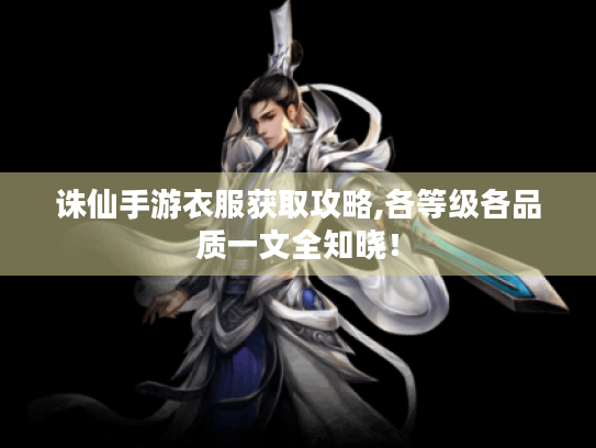 诛仙手游衣服获取攻略,各等级各品质一文全知晓! 诛仙手游衣服获取攻略,各等级各品质一文全知晓!