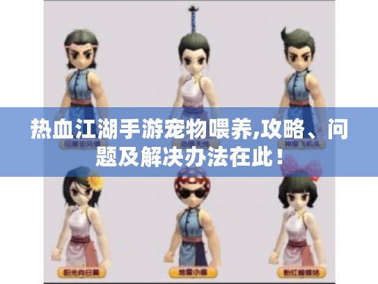 热血江湖手游宠物喂养,攻略、问题及解决办法在此! 热血江湖手游宠物喂养,攻略、问题及解决办法在此!