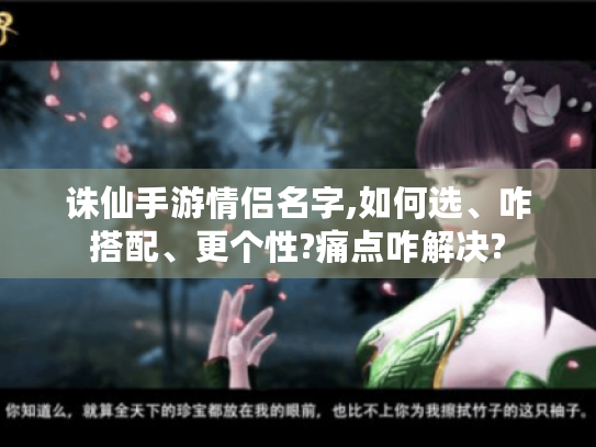 诛仙手游情侣名字,如何选、咋搭配、更个性?痛点咋解决? 诛仙手游情侣名字,如何选、咋搭配、更个性?痛点咋解决?