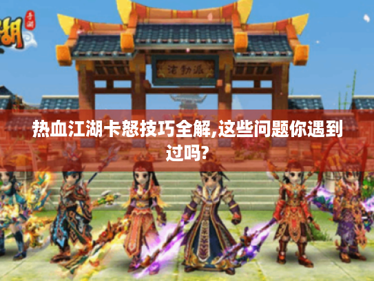 热血江湖卡怒技巧全解,这些问题你遇到过吗? 热血江湖卡怒技巧全解,这些问题你遇到过吗?