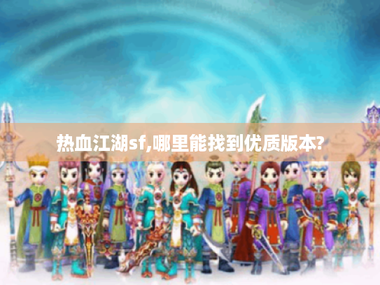 热血江湖sf,哪里能找到优质版本? 热血江湖sf,哪里能找到优质版本?