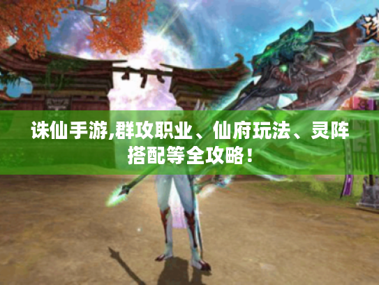 诛仙手游,群攻职业、仙府玩法、灵阵搭配等全攻略! 诛仙手游,群攻职业、仙府玩法、灵阵搭配等全攻略!