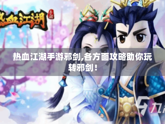 热血江湖手游邪剑,各方面攻略助你玩转邪剑! 热血江湖手游邪剑,各方面攻略助你玩转邪剑!