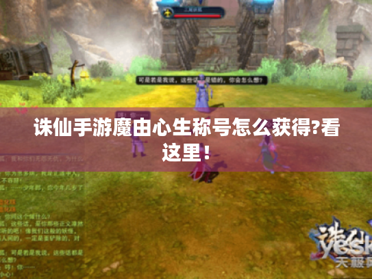 诛仙手游魔由心生称号怎么获得?看这里! 诛仙手游魔由心生称号怎么获得?看这里!