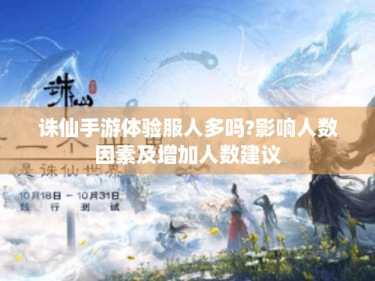 诛仙手游体验服人多吗?影响人数因素及增加人数建议 诛仙手游体验服人多吗?影响人数因素及增加人数建议