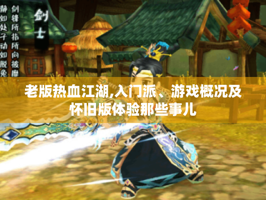 老版热血江湖,入门派、游戏概况及怀旧版体验那些事儿 老版热血江湖,入门派、游戏概况及怀旧版体验那些事儿