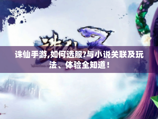 诛仙手游,如何选服?与小说关联及玩法、体验全知道！