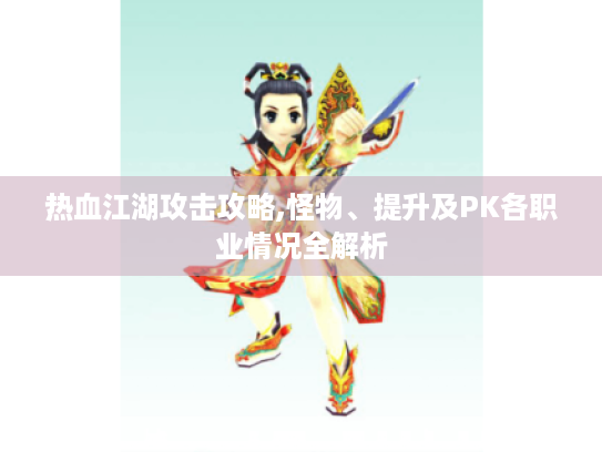热血江湖攻击攻略,怪物、提升及PK各职业情况全解析 热血江湖攻击攻略,怪物、提升及PK各职业情况全解析