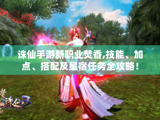 诛仙手游新职业焚香,技能、加点、搭配及星宿任务全攻略! 诛仙手游新职业焚香,技能、加点、搭配及星宿任务全攻略!