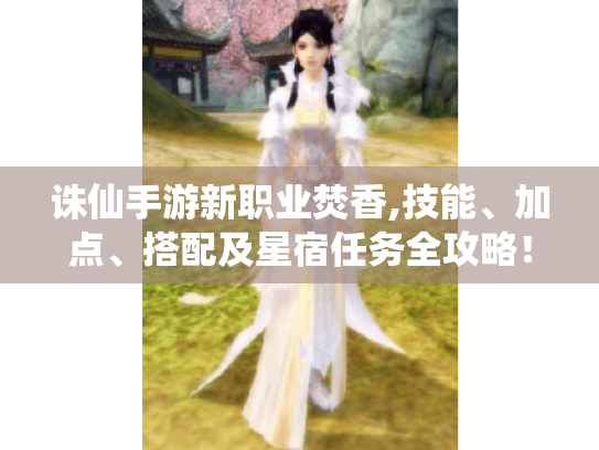 诛仙手游新职业焚香,技能、加点、搭配及星宿任务全攻略! 诛仙手游新职业焚香,技能、加点、搭配及星宿任务全攻略!