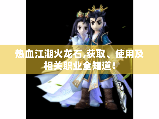 热血江湖火龙石,获取、使用及相关职业全知道! 热血江湖火龙石,获取、使用及相关职业全知道!