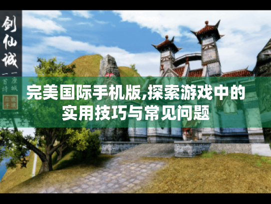 完美国际手机版,探索游戏中的实用技巧与常见问题 完美国际手机版,探索游戏中的实用技巧与常见问题