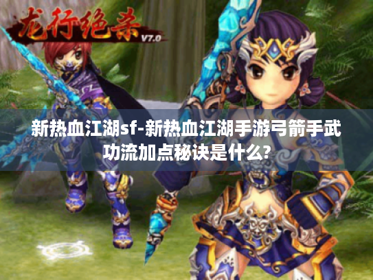 新热血江湖sf-新热血江湖手游弓箭手武功流加点秘诀是什么? 新热血江湖sf-新热血江湖手游弓箭手武功流加点秘诀是什么?