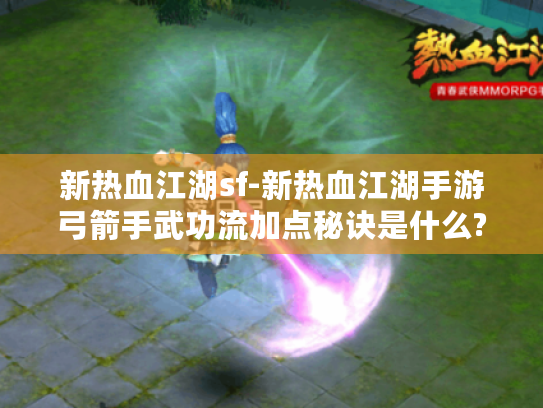 新热血江湖sf-新热血江湖手游弓箭手武功流加点秘诀是什么? 新热血江湖sf-新热血江湖手游弓箭手武功流加点秘诀是什么?