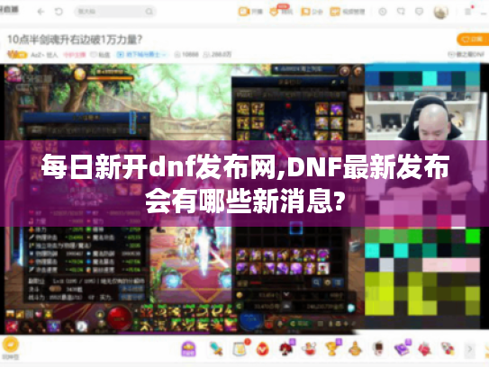 每日新开dnf发布网,DNF最新发布会有哪些新消息? 每日新开dnf发布网,DNF最新发布会有哪些新消息?