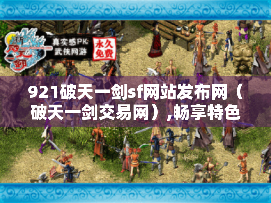 921破天一剑sf网站发布网(破天一剑交易网),畅享特色游戏体验 921破天一剑sf网站发布网(破天一剑交易网),畅享特色游戏体验