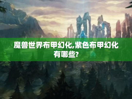 魔兽世界布甲幻化,紫色布甲幻化有哪些? 魔兽世界布甲幻化,紫色布甲幻化有哪些?