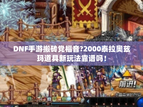 DNF手游搬砖党福音?2000泰拉奥兹玛道具新玩法靠谱吗！