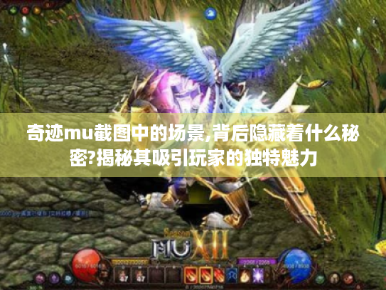 奇迹mu截图中的场景,背后隐藏着什么秘密?揭秘其吸引玩家的独特魅力 奇迹mu截图中的场景,背后隐藏着什么秘密?揭秘其吸引玩家的独特魅力
