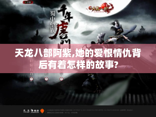 天龙八部阿紫,她的爱恨情仇背后有着怎样的故事? 天龙八部阿紫,她的爱恨情仇背后有着怎样的故事?