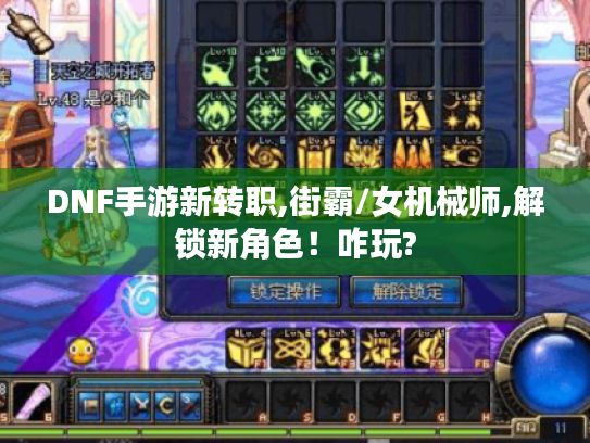 DNF手游新转职,街霸/女机械师,解锁新角色!咋玩? DNF手游新转职,街霸/女机械师,解锁新角色!咋玩?