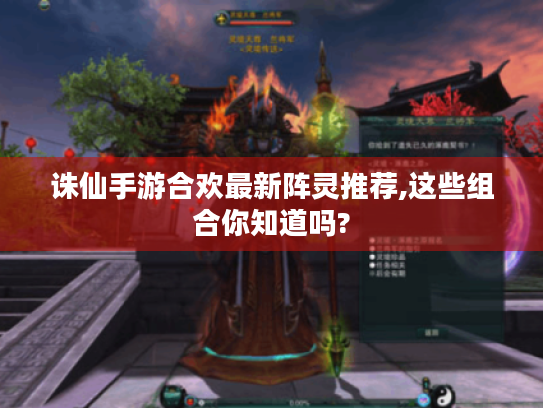 诛仙手游合欢最新阵灵推荐,这些组合你知道吗? 诛仙手游合欢最新阵灵推荐,这些组合你知道吗?