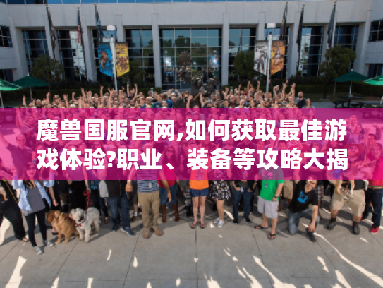魔兽国服官网,如何获取最佳游戏体验?职业、装备等攻略大揭秘 魔兽国服官网,如何获取最佳游戏体验?职业、装备等攻略大揭秘