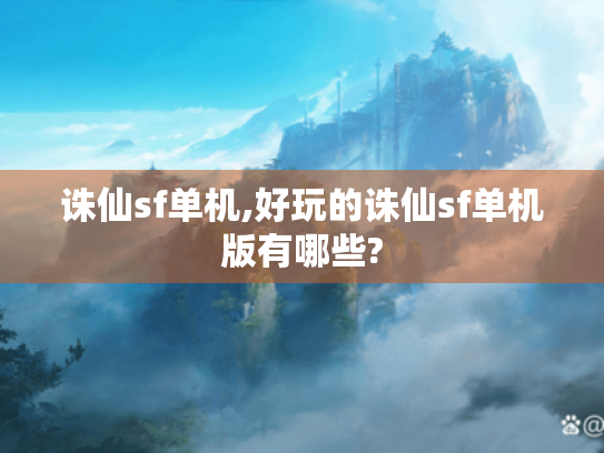 诛仙sf单机,好玩的诛仙sf单机版有哪些? 诛仙sf单机,好玩的诛仙sf单机版有哪些?