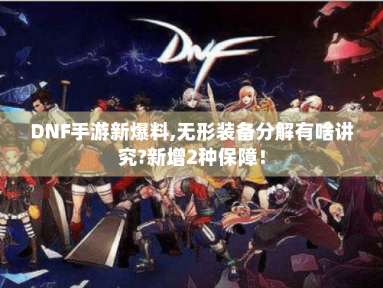 DNF手游新爆料,无形装备分解有啥讲究?新增2种保障! DNF手游新爆料,无形装备分解有啥讲究?新增2种保障!