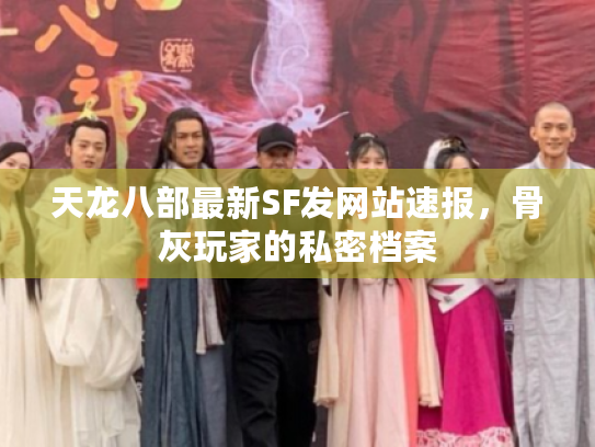 天龙八部最新SF发网站速报,骨灰玩家的私密档案 天龙八部最新SF发网站速报,骨灰玩家的私密档案