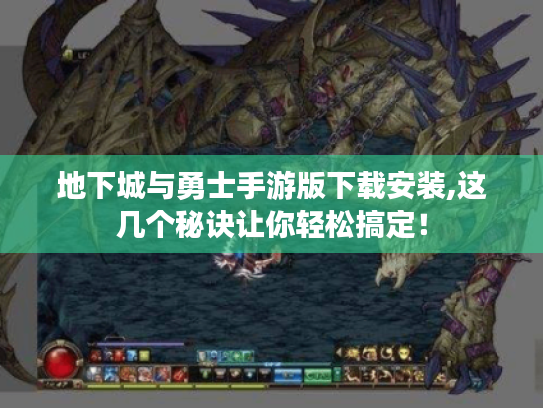 地下城与勇士手游版下载安装,这几个秘诀让你轻松搞定! 地下城与勇士手游版下载安装,这几个秘诀让你轻松搞定!