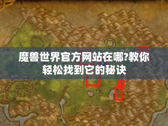 魔兽世界官方网站在哪?教你轻松找到它的秘诀 魔兽世界官方网站在哪?教你轻松找到它的秘诀