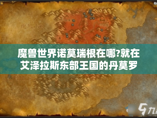 魔兽世界诺莫瑞根在哪?就在艾泽拉斯东部王国的丹莫罗 魔兽世界诺莫瑞根在哪?就在艾泽拉斯东部王国的丹莫罗