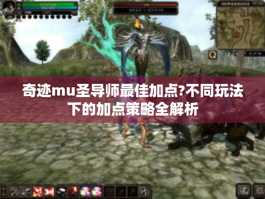 奇迹mu圣导师最佳加点?不同玩法下的加点策略全解析 奇迹mu圣导师最佳加点?不同玩法下的加点策略全解析