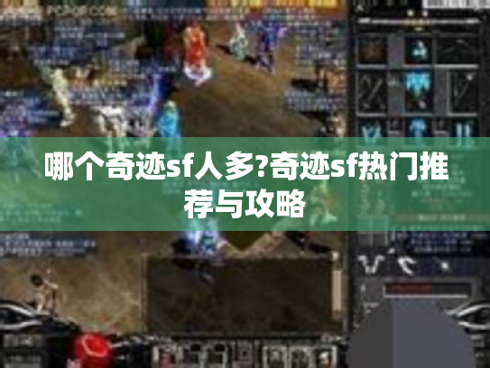 哪个奇迹sf人多?奇迹sf热门推荐与攻略 哪个奇迹sf人多?奇迹sf热门推荐与攻略