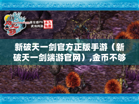 新破天一剑官方正版手游(新破天一剑端游官网),金币不够用?这里有办法! 新破天一剑官方正版手游(新破天一剑端游官网),金币不够用?这里有办法!