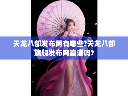 天龙八部发布网有哪些?天龙八部旗舰发布网靠谱吗? 天龙八部发布网有哪些?天龙八部旗舰发布网靠谱吗?