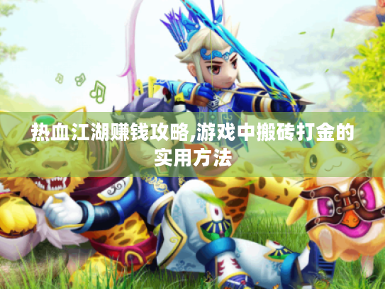 热血江湖赚钱攻略,游戏中搬砖打金的实用方法 热血江湖赚钱攻略,游戏中搬砖打金的实用方法