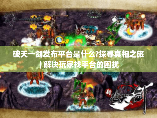 破天一剑发布平台是什么?探寻真相之旅 | 解决玩家找平台的困扰 破天一剑发布平台是什么?探寻真相之旅 | 解决玩家找平台的困扰