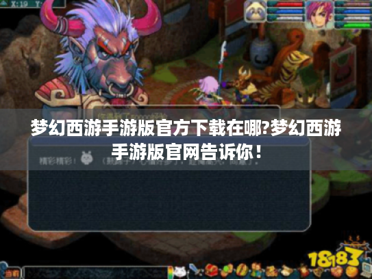 梦幻西游手游版官方下载在哪?梦幻西游手游版官网告诉你! 梦幻西游手游版官方下载在哪?梦幻西游手游版官网告诉你!