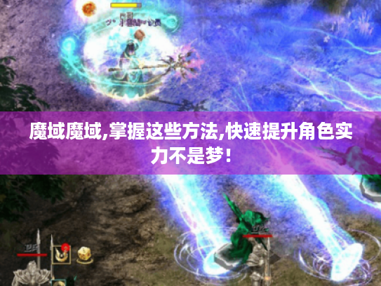 魔域魔域,掌握这些方法,快速提升角色实力不是梦! 魔域魔域,掌握这些方法,快速提升角色实力不是梦!