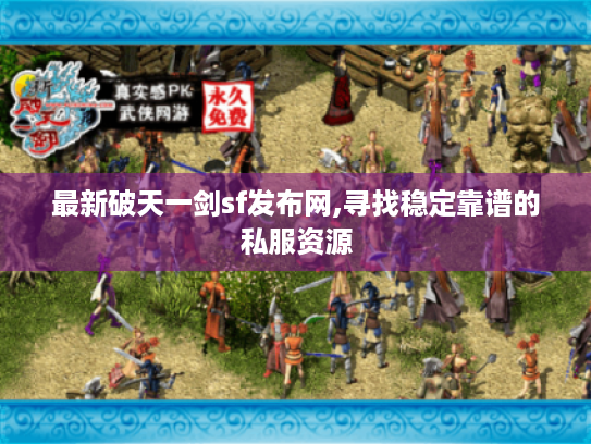 最新破天一剑sf发布网,寻找稳定靠谱的私服资源 最新破天一剑sf发布网,寻找稳定靠谱的私服资源