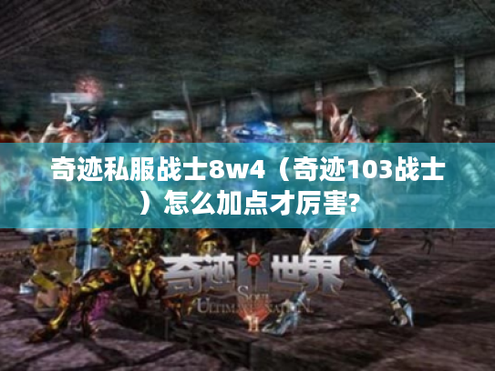 奇迹私服战士8w4(奇迹103战士)怎么加点才厉害? 奇迹私服战士8w4(奇迹103战士)怎么加点才厉害?