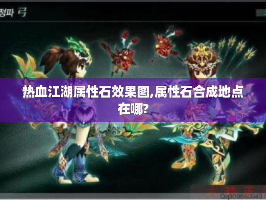 热血江湖属性石效果图,属性石合成地点在哪? 热血江湖属性石效果图,属性石合成地点在哪?