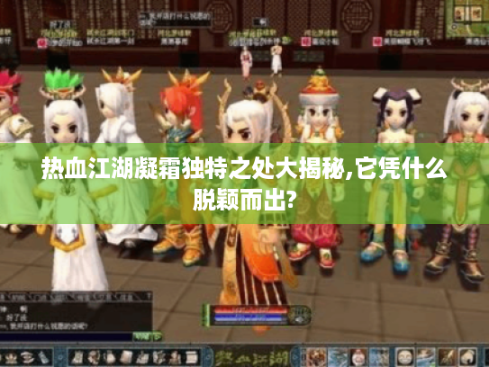 热血江湖凝霜独特之处大揭秘,它凭什么脱颖而出? 热血江湖凝霜独特之处大揭秘,它凭什么脱颖而出?